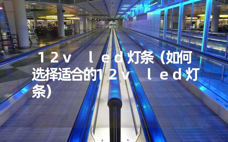 12v led灯条（如何选择适合的12v led灯条）